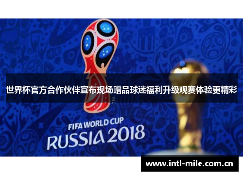 世界杯官方合作伙伴宣布现场赠品球迷福利升级观赛体验更精彩 世界杯官方合作伙伴宣布现场赠品球迷福利升级观赛体验更精彩